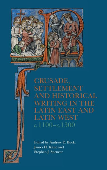 Crusade, Settlement and Historical Writing the Latin East West, c. 1100-c.1300