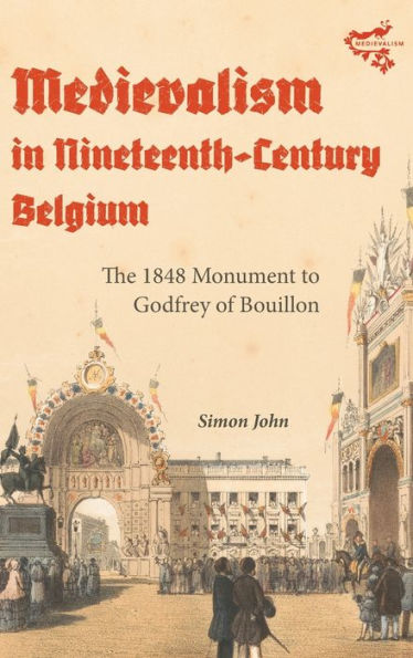 Medievalism Nineteenth-Century Belgium: The 1848 Monument to Godfrey of Bouillon