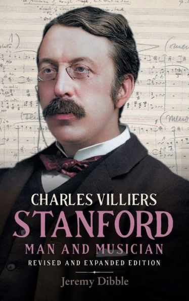 Charles Villiers Stanford: Man and Musician: Revised and Expanded Edition