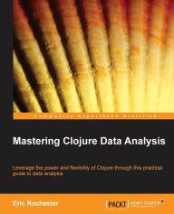 Title: Mastering Clojure Data Analysis, Author: Eric Rochester