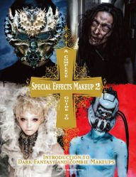 Title: A Complete Guide to Special Effects Makeup - Volume 2: Introduction to Dark Fantasy and Zombie Makeups, Author: Tokyo Sfx Makeup Workshop