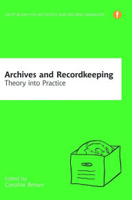 Title: Archives and Recordkeeping: Theory into practice, Author: Caroline Brown