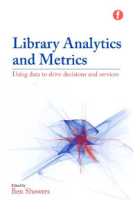 Title: Library Analytics and Metrics: Using data to drive decisions and services, Author: Ben Showers