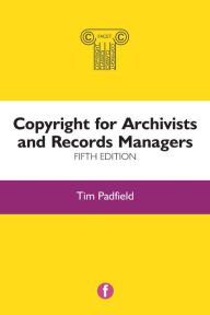 Title: Copyright for Archivists and Records Managers, Fifth Edition, Author: Tim Padfield