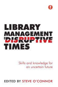 Title: Library Management in Disruptive Times: Skills and knowledge for an uncertain future, Author: Steve O'Connor