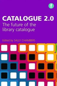 Title: Catalogue 2.0: The Future of the Library Catalogue, Author: Sally Chambers