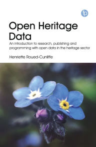 Title: Open Heritage Data: An introduction to research, publishing and programming with open data in the heritage sector, Author: Henriette Roued-Cunliffe