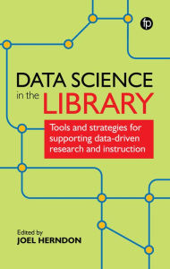 Title: Data Science In The Library: Tools and Strategies for Supporting Data-Driven Research and Instruction, Author: Joel Herndon