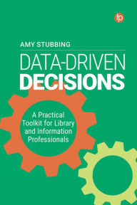 Title: Data Driven Decisions: A Practical Toolkit for Librarians and Information Professionals, Author: Amy Stubbing