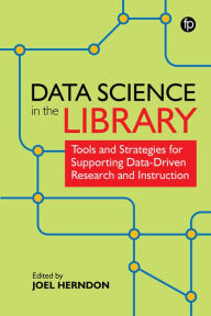 Title: Data Science in the Library: Tools and Strategies for Supporting Data-Driven Research and Instruction, Author: Joel Herndon