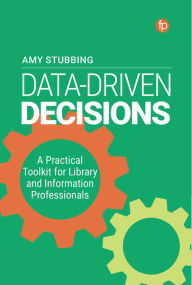 Title: Data-Driven Decisions: A Practical Toolkit for Librarians and Information Professionals, Author: Stubbing