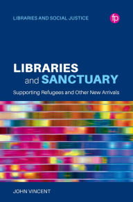 Title: Libraries and Sanctuary: Supporting Refugees and New Arrivals, Author: John Vincent