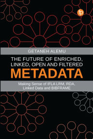 Title: The Future of Enriched, Linked, Open and Filtered Metadata: Making Sense of IFLA LRM, RDA, Linked Data and BIBFRAME, Author: Getaneh Alemu