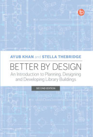 Title: Better by Design: An Introduction to Planning, Designing and Developing Library Buildings, Author: Ayub Khan