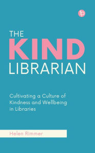 Title: The Kind Librarian: Cultivating a Culture of Kindness and Wellbeing in Libraries, Author: Helen Rimmer