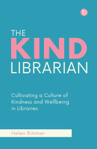 Title: The Kind Librarian: Cultivating a Culture of Kindness and Wellbeing in Libraries, Author: Helen Rimmer