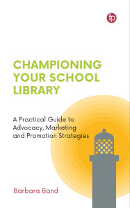 Title: Championing Your School Library: A Practical Guide to Advocacy, Marketing and Promotion Strategies, Author: Barbara Band