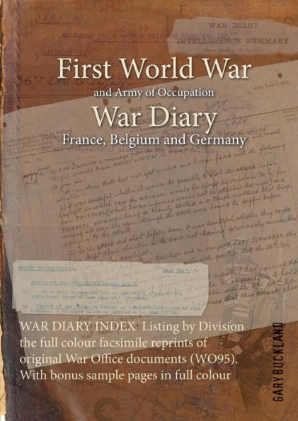 WAR DIARY INDEX Listing by Division the full colour facsimile reprints of original War Office documents (WO95). With bonus sample pages in full colour