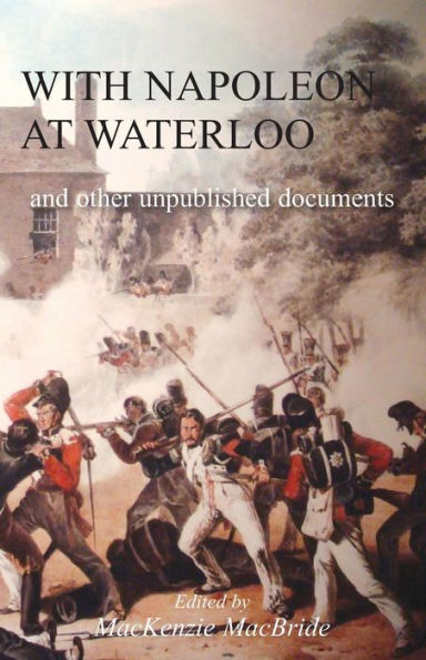With Napoleon at Waterloo: and other unpublished documents on the Peninsula & Waterloo Campaigns. Also papers on Waterloo by the late Edward Bruce Low