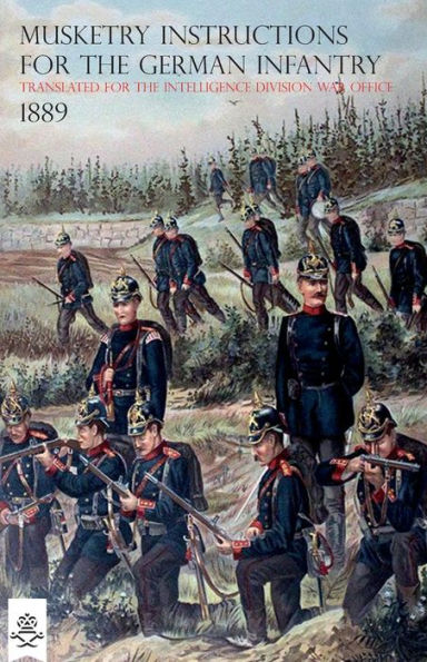 The Musketry Instructions for the German Infantry 1887: (Schiessvorshrift fur die Infanterie) Translated for the intelligence Division War Office