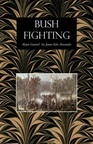 Title: BUSH FIGHTING: Illustrated by Remarkable Actions and Incidents of the Maori War in New Zealand, Author: James Edward Alexander