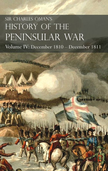 Sir Charles Oman's History of the Peninsular War Volume IV: Volume IV: December 1810 - December 1811 MassÃ¯Â¿Â½na's Retreat, Fuentes de OÃ¯Â¿Â½oro, Albuera, Tarragona