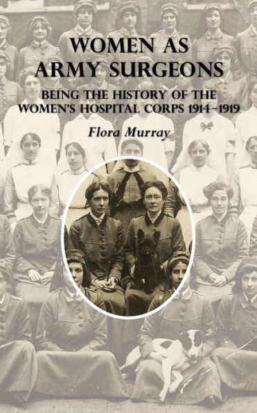 Women as Army Surgeons: Being The History Of Women's Hospital Corps 1914-1919