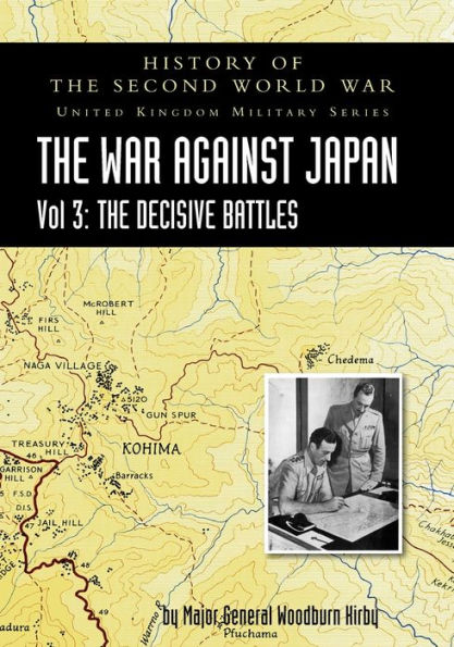 HISTORY OF THE SECOND WORLD WAR: UNITED KINGDOM MILITARY SERIES: OFFICIAL CAMPAIGN HISTORY: THE WAR AGAINST JAPAN VOLUME 3: The Decisive Battles