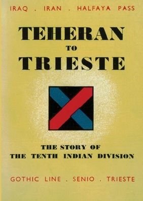 TEHERAN TO TRIESTE: The Story of the Tenth Indian Division