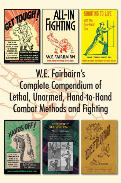 W.E. Fairbairn's Complete Compendium of Lethal, Unarmed, Hand-to-Hand Combat Methods and Fighting