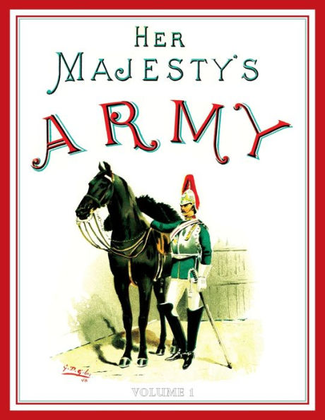 Her Majesty's Army 1888: A Descripitive Account of the various regiments now comprising Queen's Forces & Indian and Colonial Forces; VOLUME?1