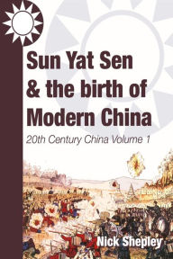 Title: Sun Yat Sen and the birth of modern China: 20th Century China: Volume One, Author: Nick Shepley