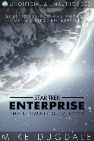 Title: Star Trek: Enterprise - The Ultimate Quiz Book: Questions from the voyages of the first Enterprise, Author: Mike Dugdale