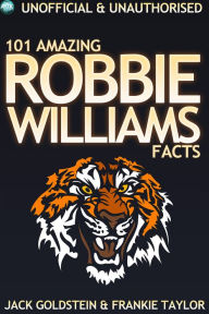 Title: 101 Amazing Robbie Williams Facts, Author: Jack Goldstein