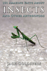 Title: 101 Amazing Facts About Insects: ...and other arthropods, Author: Jack Goldstein