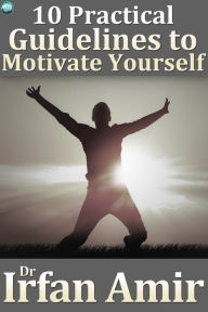 Title: 10 Practical Guidelines to Motivate Yourself, Author: Dr Irfan Amir