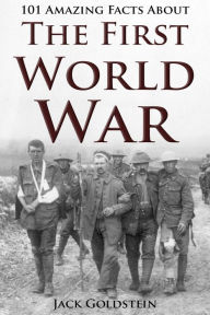 Title: 101 Amazing Facts about The First World War, Author: Jack Goldstein