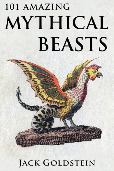 101 Amazing Mythical Beasts: ...and Legendary Creatures