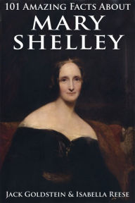 Title: 101 Amazing Facts about Mary Shelley, Author: Jack Goldstein