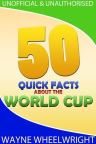 Title: 50 Quick Facts about the World Cup, Author: Wayne Wheelwright