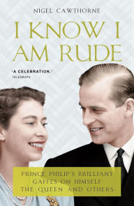 Title: Prince Philip: I Know I Am Rude: Prince Philip on Prince Philip, Author: Nigel Cawthorne