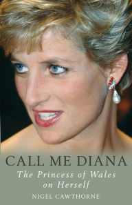 Title: Call Me Diana: The Princess of Wales on Herself, Author: Nigel Cawthorne