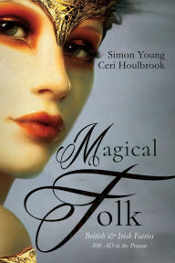 Title: Magical Folk: British and Irish Fairies - 500 AD to the Present, Author: Simon Young