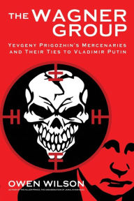 Free online pdf download books The Wagner Group: From Savage Global Mercenaries to Putin's Unlikely Nemesis (English literature) MOBI ePub 9781783342563
