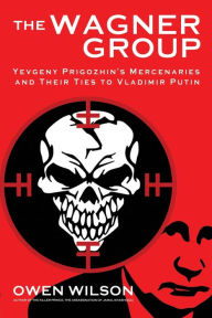 Download google book online pdf The Wagner Group: From Savage Global Mercenaries to Putin's Unlikely Nemesis PDF FB2 ePub 9781783342563 English version by Owen Wilson