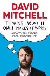 Title: Thinking About It Only Makes It Worse, Author: David Mitchell