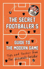 The Secret Footballer's Guide to the Modern Game: Tips and Tactics from the Ultimate Insider