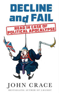 Title: Decline and Fail: Read in Case of Political Apocalypse, Author: John Crace