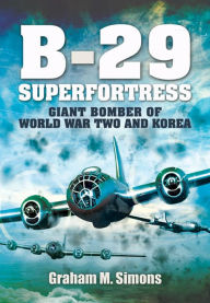 Title: B-29 Superfortress: Giant Bomber of World War Two and Korea, Author: Graham M. Simons