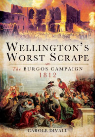 Title: Wellington's Worst Scrape: The Burgos Campaign, 1812, Author: Carole Divall